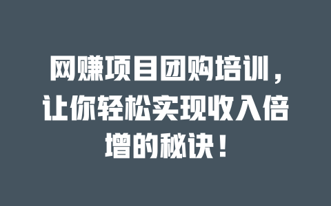 網(wǎng)賺項目團購培訓，讓你輕松實現(xiàn)收入倍增的秘訣！