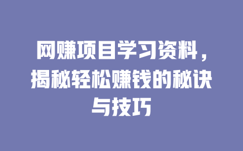 網賺項目學習資料，揭秘輕松賺錢的秘訣與技巧