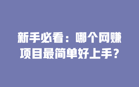 新手必看：哪個網(wǎng)賺項目最簡單好上手？