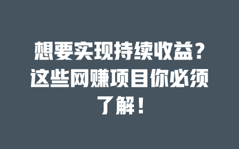 想要實現持續收益？這些網賺項目你必須了解！