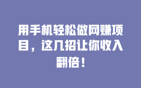 用手機輕松做網賺項目，這幾招讓你收入翻倍！