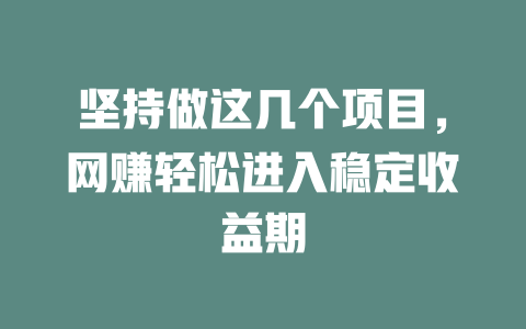 堅持做這幾個項目，網賺輕松進入穩定收益期
