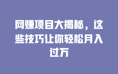 網賺項目大揭秘，這些技巧讓你輕松月入過萬