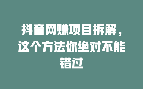 抖音網賺項目拆解，這個方法你絕對不能錯過