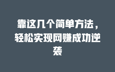靠這幾個簡單方法，輕松實現(xiàn)網(wǎng)賺成功逆襲