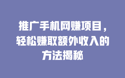 推廣手機網賺項目，輕松賺取額外收入的方法揭秘