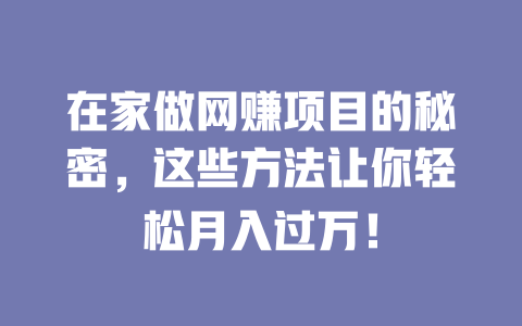 在家做網賺項目的秘密，這些方法讓你輕松月入過萬！