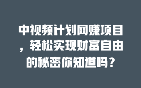 中視頻計劃網賺項目，輕松實現財富自由的秘密你知道嗎？