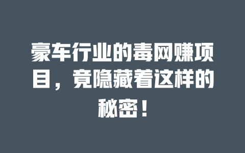 豪車行業的毒網賺項目，竟隱藏著這樣的秘密！
