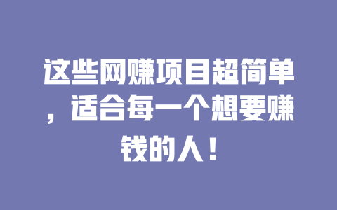這些網賺項目超簡單，適合每一個想要賺錢的人！
