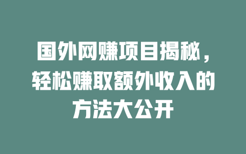 國外網賺項目揭秘，輕松賺取額外收入的方法大公開