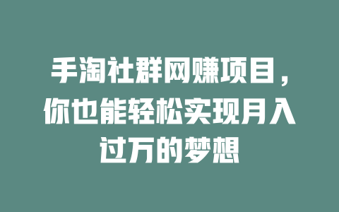 手淘社群網賺項目，你也能輕松實現月入過萬的夢想