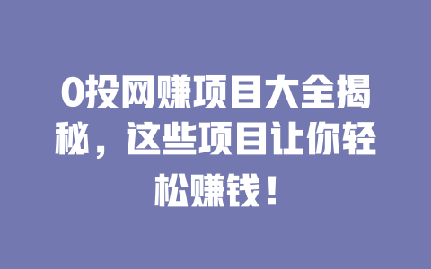 0投網賺項目大全揭秘，這些項目讓你輕松賺錢！