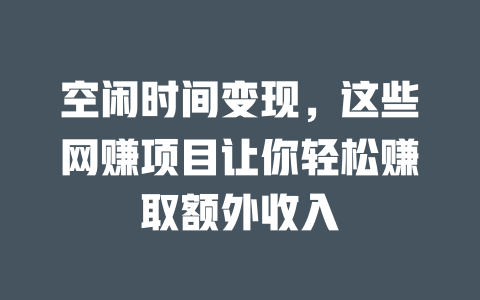 空閑時間變現(xiàn)，這些網(wǎng)賺項目讓你輕松賺取額外收入