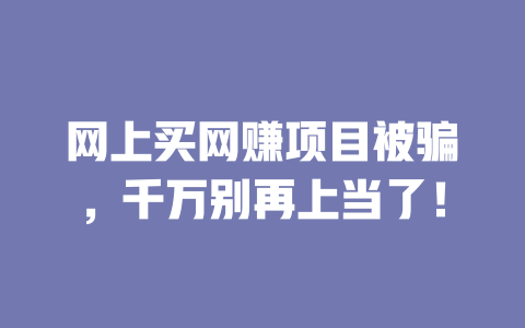 網上買網賺項目被騙，千萬別再上當了！