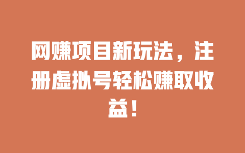 網賺項目新玩法，注冊虛擬號輕松賺取收益！