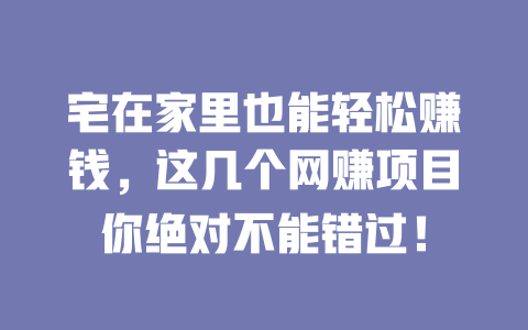 宅在家里也能輕松賺錢，這幾個網(wǎng)賺項目你絕對不能錯過！