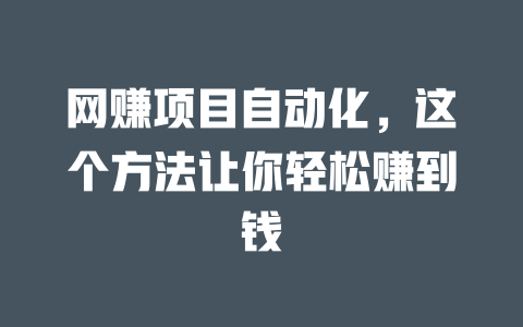 網(wǎng)賺項目自動化，這個方法讓你輕松賺到錢