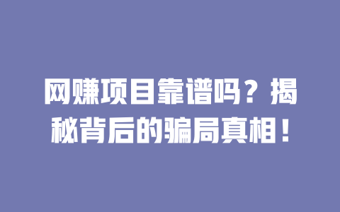 網賺項目靠譜嗎？揭秘背后的騙局真相！