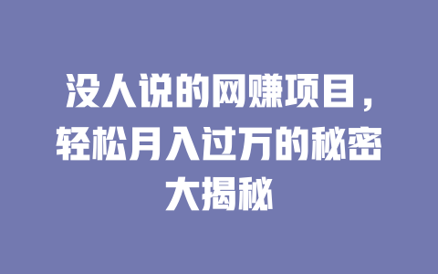 沒人說的網賺項目，輕松月入過萬的秘密大揭秘
