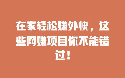 在家輕松賺外快，這些網(wǎng)賺項(xiàng)目你不能錯(cuò)過(guò)！