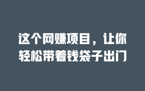 這個網賺項目，讓你輕松帶著錢袋子出門
