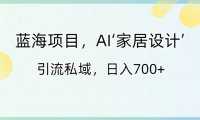 藍(lán)海項目，AI‘家居設(shè)計’ 引流私域，日入700+