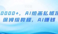 月入10000+，AI繪畫(huà)私域項(xiàng)目，保姆級(jí)教程，AI賺錢(qián)【揭秘】