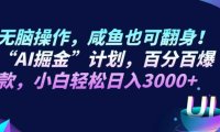 無腦操作，咸魚也可翻身！“AI掘金“計劃，百分百爆款，小白輕松日入3000+