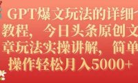 GPT爆文玩法的詳細教程，今日頭條原創文章玩法實操講解，簡單操作月入5000+