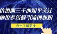 價值兩三千的知乎關注協議 多線程引流創業粉