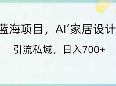 藍(lán)海項目，AI‘家居設(shè)計’ 引流私域，日入700+