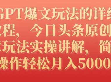 GPT爆文玩法的詳細教程，今日頭條原創文章玩法實操講解，簡單操作月入5000+