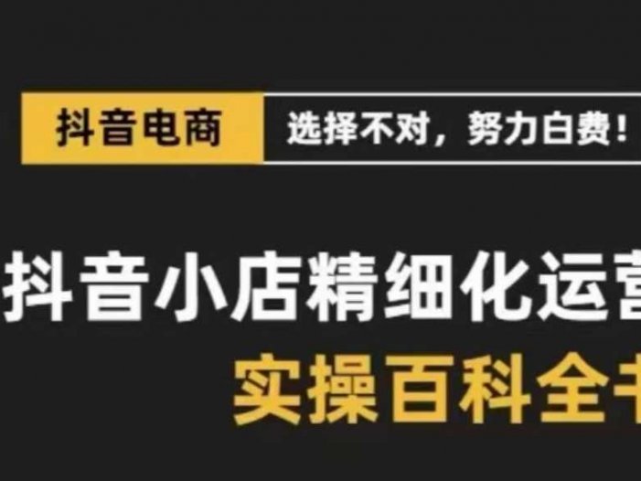 抖音小店精細化運營百科全書，保姆級運營實操講解