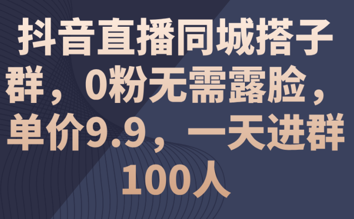 抖音直播同城搭子群，0粉無需露臉，單價9.9，一天進群100人
