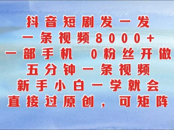抖音短劇發一發，一條視頻8000+，五分鐘一條視頻，新手小白一學就會，只要一部手機…
