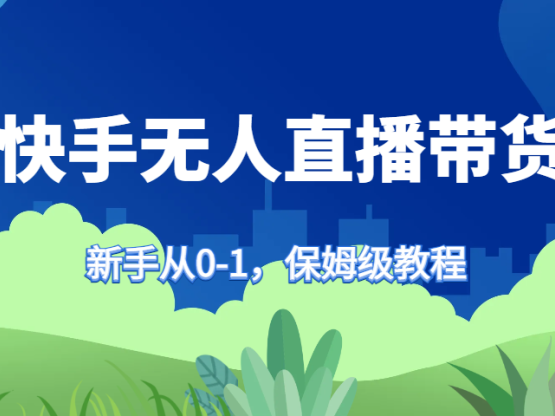 快手無人直播帶貨保姆級教程，新手從0-1快速學會帶貨
