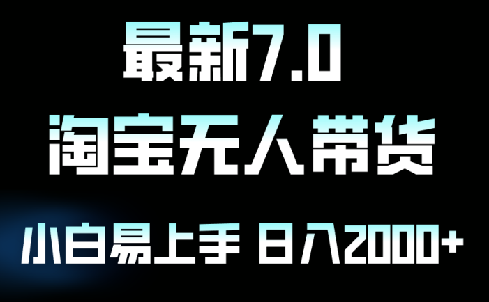 最新淘寶無人賣貨7.0，簡單無腦，小白易操作，日躺賺2000+